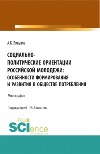  - Социально-политические ориентации российской молодежи: особенности формирования и развития в обществе потребления. (Аспирантура, Бакалавриат). Монография.