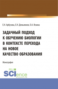  - Задачный подход к обучению биологии в контексте перехода на новое качество образования. (Аспирантура, Бакалавриат, Магистратура). Монография.