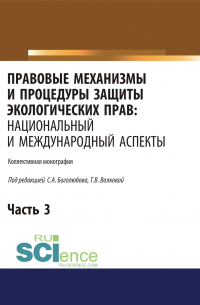  - Правовые механизмы и процедуры защиты экологических прав. Национальный и международный аспекты. Часть 3. (Адъюнктура, Аспирантура, Бакалавриат, Магистратура). Монография.