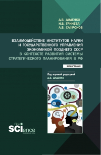  - Взаимодействие институтов науки и государственного управления экономикой позднего СССР в контексте развития системы стратегического планирования в РФ. (Аспирантура, Бакалавриат, Магистратура). Монография.