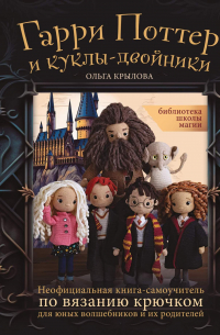 Библиотека школы магии. Гарри Поттер и куклы-двойники. Неофициальная книга-самоучитель по вязанию крючком для юных волшебников и их родителей