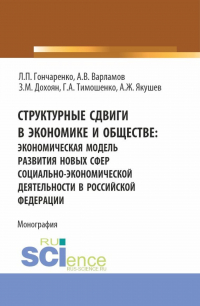  - Структурные сдвиги в экономике и обществе: экономическая модель развития новых сфер социально-экономической деятельности в Российской Федерации. (Аспирантура, Бакалавриат, Магистратура). Монография.