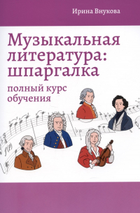 Ирина Владимировна Внукова - Музыкальная литература: шпаргалка: полный курс обучения
