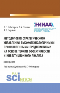  - Методология стратегического управления высокотехнологичными промышленными предприятиями на основе теории эффективности и инвестиционного анализа. (Аспирантура, Магистратура, Специалитет). Монография.
