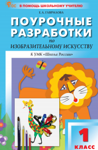 Елена Гаврилова - Поурочные разработки по изобразительному искусству. 1 класс (к УМК под ред. Б. М. Неменского («Школа России»), выпуски с 2023 г. по наст. время)