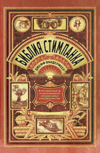 Библия стимпанка. Иллюстрированный гид по мирам дирижаблей и безумных ученых в викторианском стиле