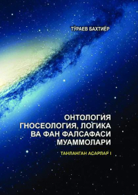 Бахтиёр Тураев - Онтология, гносеология, логика ва фан фалсафаси муаммолари. Танланган асарлар. I жилд.