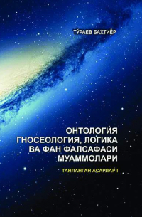 Бахтиёр Тураев - Онтология, гносеология, логика ва фан фалсафаси муаммолари. Танланган асарлар. I жилд.