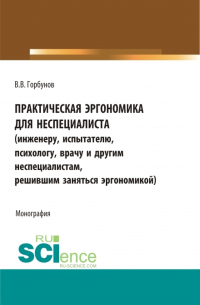 Владимир Горбунов - Практическая эргономика для неспециалиста. (Аспирантура, Бакалавриат, Магистратура). Монография.