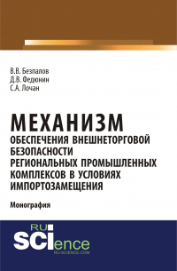  - Механизм обеспечения внешнеторговой безопасности региональных промышленных комплексов в условиях импортозамещения. (Бакалавриат, Магистратура). Монография.