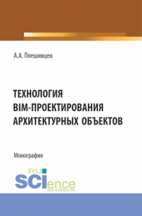 Александр Александрович Плешивцев - Технология BIM-проектирования архитектурных объектов. (Аспирантура, Бакалавриат, Магистратура). Монография.