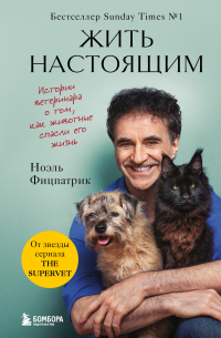Ноэль Фицпатрик - Жить настоящим. Истории ветеринара о том, как животные спасли его жизнь (от звезды сериала «The SUPERVET»)