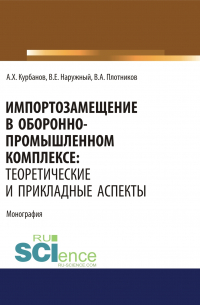  - Импортозамещение в оборонно-промышленном комплексе. Теоретические и прикладные аспекты. (Аспирантура). (Бакалавриат). (Магистратура). Монография