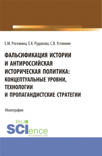  - Фальсификация истории и антироссийская историческая политика: концептуальные уровни, технологии и пропагандистские стратегии. (Магистратура). Монография.