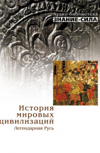  - История мировых цивилизаций: Легендарная Русь