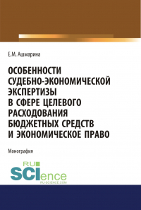 Елена Ашмарина - Особенности судебно-экономической экспертизы в сфере целевого расходования бюджетных средств и экономическое право. (Магистратура). (Специалитет). Монография