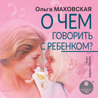 Ольга Маховская - О чем говорить с ребенком?