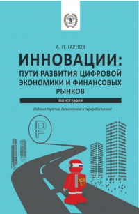 Андрей Гарнов - Инновации: пути Развития цифровой экономики и финансовых рынков. (Аспирантура, Бакалавриат, Магистратура). Монография.