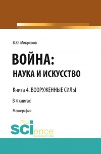 Василий Микрюков - Война: наука и искусство. Книга 4. Вооруженные силы. (Адъюнктура, Аспирантура, Бакалавриат, Магистратура, Специалитет). Монография.