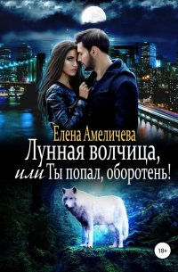 Елена Амеличева - Лунная волчица, или Ты попал, оборотень!