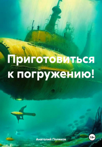 Анатолий Поляков - Приготовиться к погружению!