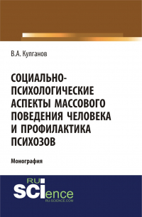 Владимир Кулганов - Социально-психологические аспекты массового поведения человека и профилактика психозов. (Аспирантура, Бакалавриат). Монография.