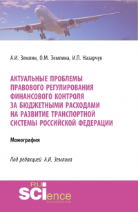  - Актуальные проблемы правового регулирования финансового контроля за бюджетными расходами на развитие транспортной системы Российской Федерации. (Адъюнктура, Аспирантура, Магистратура, Специалитет). Монография.