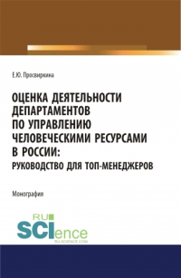Елена Просвиркина - Оценка деятельности департаментов по управлению человеческими ресурсами в России. Руководство для топ-менеджеров. (Аспирантура, Бакалавриат, Магистратура). Монография.