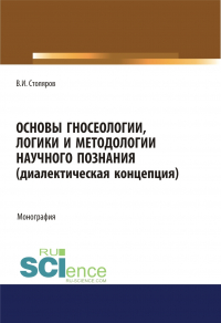 Владислав Столяров - Основы гносеологии, логики и методологии научного познания (диалектическая концепция). (Аспирантура, Бакалавриат, Специалитет). Монография.