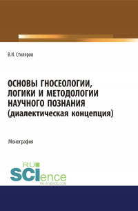 Владислав Столяров - Основы гносеологии, логики и методологии научного познания (диалектическая концепция). (Аспирантура, Бакалавриат, Специалитет). Монография.