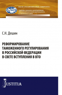 Сергей Дешин - Реформирование таможенного регулирования в Российской Федерации в свете вступления в ВТО. (Аспирантура, Бакалавриат, Специалитет). Монография.