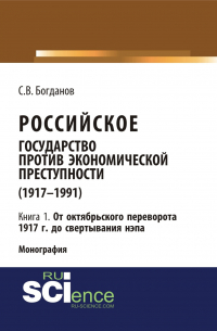 Российское государство против экономической преступности (1917-1984 гг. ) в 3-х книгах. Книга 1: От октябрьского переворота 1917 г. до свертывания НЭПа. (Аспирантура, Бакалавриат). Монография.