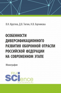  - Особенности диверсификационного развития оборонной отрасли Российской Федерации на современном этапе. (Магистратура). Монография.