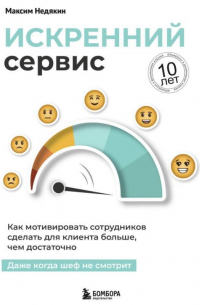 Максим Недякин - Искренний сервис. Как мотивировать сотрудников сделать для клиента больше, чем достаточно. Даже когда шеф не смотрит. Юбилейное и дополненное издание