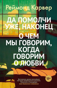 Реймонд Карвер - Да помолчи уже, наконец. О чем мы говорим, когда говорим о любви