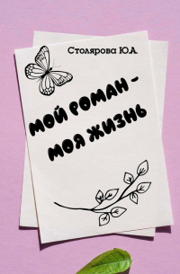 Юлия Столярова - Мой роман – моя жизнь