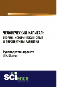 Игорь Шапкин - Человеческий капитал: теория, исторический опыт и перспективы развития. (Аспирантура, Бакалавриат, Магистратура). Монография.