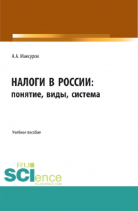 Алексей Максуров - Налоги в России: понятие, виды, система. (Аспирантура, Бакалавриат, Магистратура). Учебное пособие.