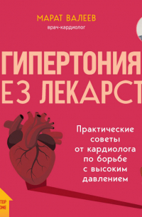 Марат Валеев - Гипертония без лекарств. Практические советы от кардиолога по борьбе с высоким давлением
