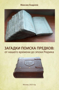 Максим Андреев - Загадки поисков предков: от наших дней до эпохи Рюрика