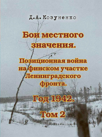 Дмитрий Козуненко - Бои местного значения. Позиционная война на финском участке Ленинградского фронта. Год 1942. Том 2