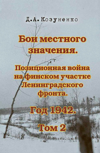 Дмитрий Козуненко - Бои местного значения. Позиционная война на финском участке Ленинградского фронта. Год 1942. Том 2