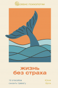 Юлия Орли - Жизнь без страха. 12 способов снизить тревогу