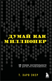 Т. Харв Экер - Думай как миллионер. 17 уроков состоятельности для тех, кто готов разбогатеть (фикс прайс)