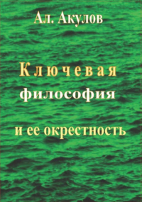 Александр Сергеевич Акулов - Ключевая философия и ее окрестность