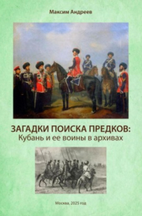 Максим Андреев - Загадки поисков предков: Кубань и ее воины в архивах