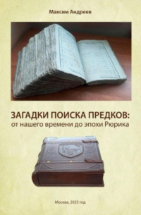 Максим Андреев - Загадки поисков предков: от наших дней до эпохи Рюрика