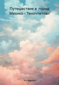 Я. Е. Иванова - Путешествие в город Мехико – Теночтитлан