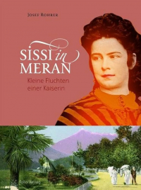 Josef Rohrer - Sissi in Meran: Kleine Fluchten einer Kaiserin