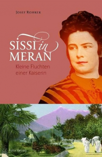 Josef Rohrer - Sissi in Meran: Kleine Fluchten einer Kaiserin